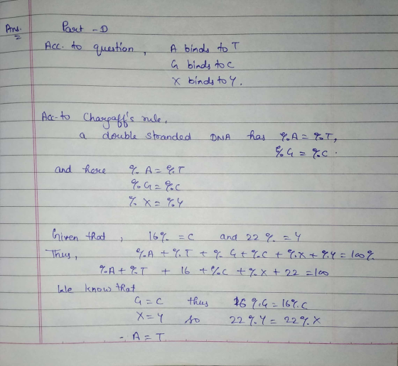 Ans. Part -D Acc. to question A binds to T a binds to c x binds to y. Acc- to Ch Chargaffs nule, double stranded a DNA has C