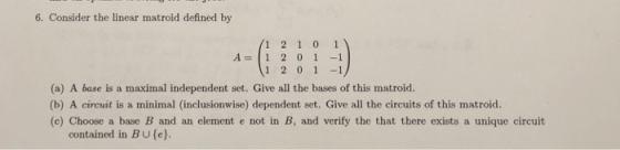 6. Consider the linear matroid defined by 1 2 1 0 1 A 1 2 01-1 1 201-1, (a) A base is a maximal independent set. Give all the