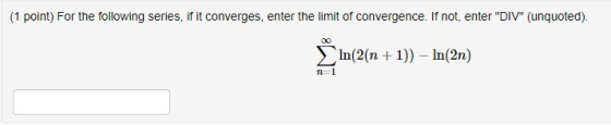 (1 point) For the following series, if it converges, enter the limit of convergence. If not, enter DIV (unquoted). ŽIn(2(n