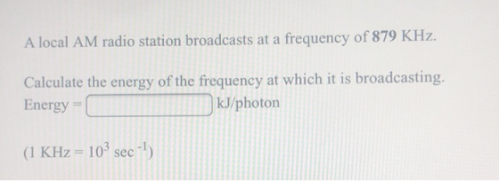 A local AM radio station broadcasts at a frequency of 879 KHz. Calculate the energy of the frequency at which it is broadcast