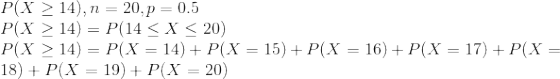 \\ P(X \ge 14), n = 20, p = 0.5 \\ P(X \ge 14) = P(14 \le X \le 20) \\ P(X \ge 14) = P(X = 14) + P(X = 15) + P(X = 16) + P(X = 17) + P(X = 18) + P(X = 19) + P(X = 20)