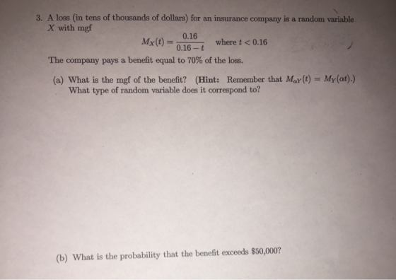 3. A loss (in tens of thousands of dollars) for an insurance company is a random variable X with mgf 0.16 Mx(t) = 16 where t