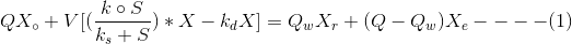 QX_{\circ }+V[(\frac{k\circ S}{k_{s}+S})*X-k_{d}X]=Q_{w}X_{r}+(Q-Q_{w})X_{e}----(1)