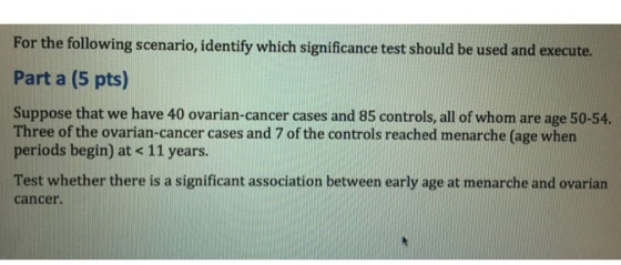 For the following scenario, identify which significance test should be used and execute. Part a (5 pts) Suppose that we have