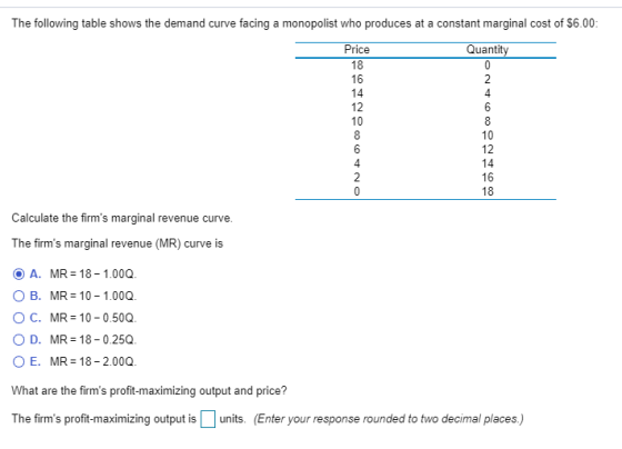 The following table shows the demand curve facing a monopolist who produces at a constant marginal cost of $6.00 Price Quanti