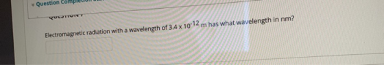 Question Completion Electromagnetic radiation with a wavelength of 3.4 x 10-12 m has what wavelength in nm?