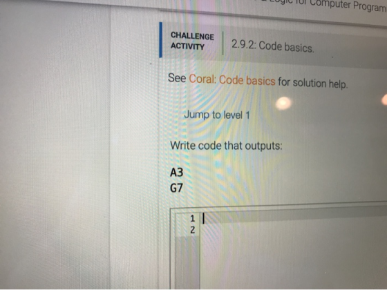 LOGIC TUI Computer Program CHALLENGE ACTIVITY 2.9.2: Code basics See Coral: Code basics for solution help. Jump to level 1 Wr