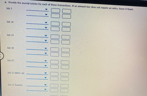 a. Provide the journal entries for each of these transactions. If an amount box does not require an entry, leave it blank. Ju