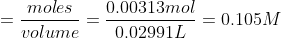 =\frac{moles}{volume}= \frac{0.00313 mol}{0.02991L} = 0.105 M