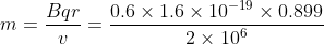 m=\frac{Bqr}{v}=\frac{0.6\times 1.6\times 10^{-19}\times 0.899}{2\times 10^{6}}