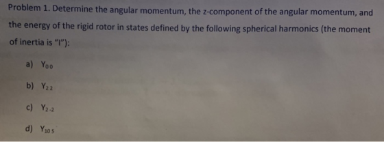 Problem 1. Determine the angular momentum, the z-component of the angular momentum, and the energy of the rigid rotor in stat