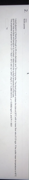 2. 1000 points Liqudglycern is twing thro gh a25mmdar eter and 16- Hong bbe. The 1 uid ghoenn enters te tube at 20°C with a m