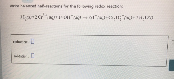 Write balanced half-reactions for the following redox reaction: 31(s)+2Cr3 ()+14OH (a) 61 (a)+Cr,o (0)+7H,0(0 reduction: oxidation:
