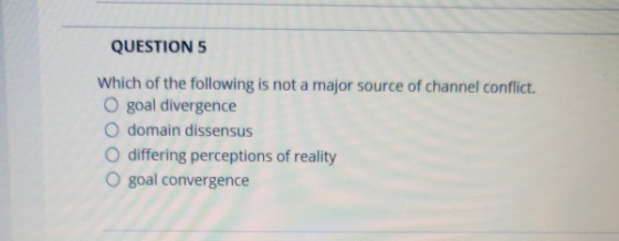 QUESTIONS Which of the following is not a major source of channel conflict. O goal divergence O domain dissensus differing pe