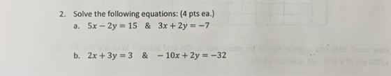 2. Solve the following equations: (4 pts ea.) a. 5x – 2y = 15 & 3x + 2y = -7 b. 2x + 3y = 3 & - 10x + 2y = -32