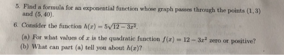 5. Find a formula for an exponential function whose graph passes through the points (1,3) and (5,40). 6. Consider the functio