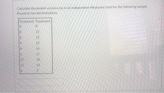 Calculate the pooled variance (as in an independent-Measures t test for the following sample. Round to two decimal places. Tr