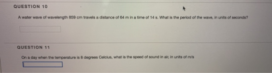 QUESTION 10 A water wave of wavelength 859 cm travels a distance of 64 m in a time of 14 s. What is the period of the wave, i