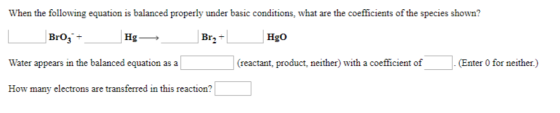When the following equation is balanced properly under basic conditions, what are the coefficients of the species shown? Broz