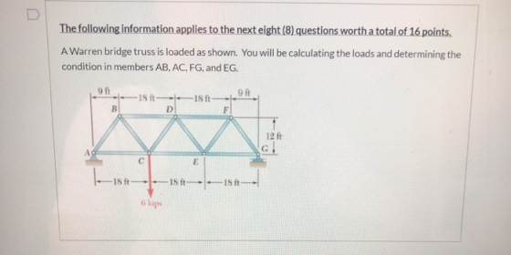 The following information applies to the next eight (8) questions worth a total of 16 points. A Warren bridge truss is loaded