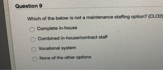 Question 9 Which of the below is not a maintenance staffing option? (CLO2) Complete in-house Combined in-house/contract staff