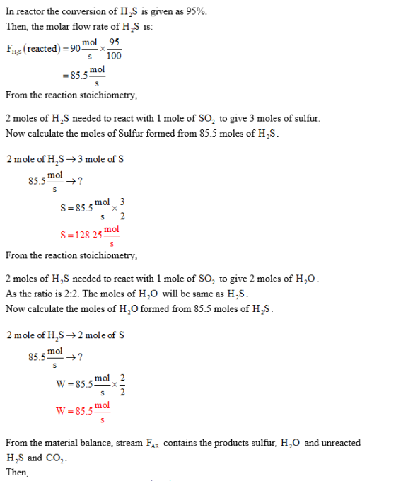 In reactor the conversion of H2S is given as 95%. Then, the molar flow rate of H2S is: Fys (reacted) = 90 mol 95 5 100 = 85 m
