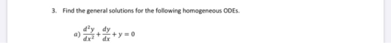 3. Find the general solutions for the following homogeneous ODES. + y = 0 dx dx