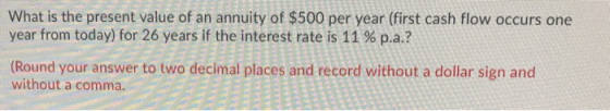 What is the present value of an annuity of $500 per year (first cash flow occurs one year from today) for 26 years if the int
