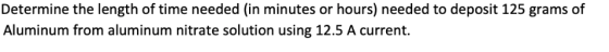 Determine the length of time needed (in minutes or hours) needed to deposit 125 grams of Aluminum from aluminum nitrate solut