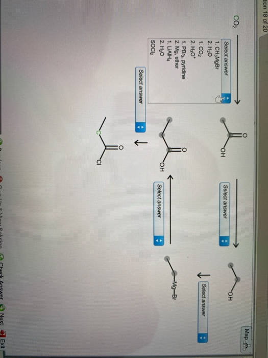 sion 18 of 20 Map CO2 ОН ou Select answer Select answer Select answer Select answer 1. CH3MgBr 2. H20 1. CO2 2. H30* 1. PBr3