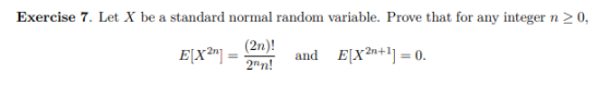 Exercise 7. Let X be a standard normal random variable. Prove that for any integer n > 0, ELY?] = 1207) and E[x2n+] = 0.