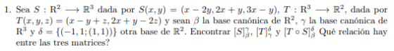 1. Sea S : RP Rdada por S(x,y) = (x - 2y, 2x + y, 3.c - y), T:R R², dada por Tr, y, z) = (x-y + z, 2.c + y - 22) y sean B la