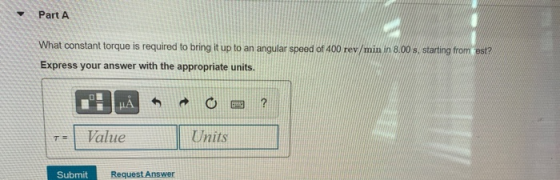 Part A What constant torque is required to bring it up to an angular speed of 400 rev/min in 8.00 s, starting from est? Expre