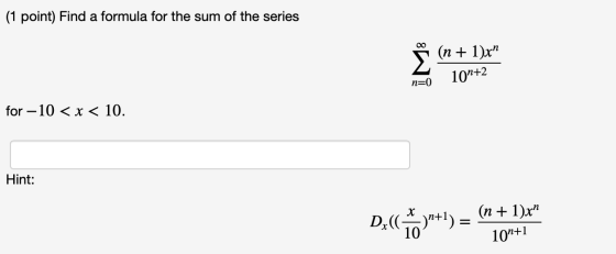 (1 point) Find a formula for the sum of the series (n + 1)x n=0 101+2 for –10 < x < 10. Hint: D,( *) = 10n+1