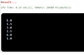 Result... CPU Time: 0.14 sec(s), Memory: 29689 kilobyte(s) 1.0 1.5 3.0 2.5 6.0 1.0