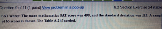 Question 9 of 11 (1 point) View problem in a pop-up 6.2 Section Exercise 24 (table SAT scores: The mean mathematics SAT score