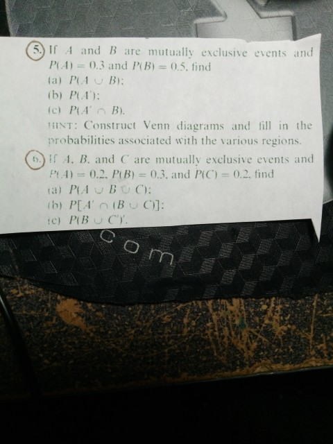 5. If 4 and B are mutualiy exclusive events and PA) 0.3 and PB)0.5. find (b) PA: INT Construct Venn diagrams and fill in the probabilities associated with the various regions. .. B. and C are mutually exclusive events and