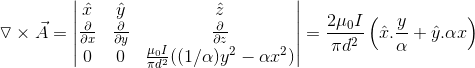 \triangledown \times \vec{A} =\begin{vmatrix} \hat{x} & \hat{y} &\hat{z} \\ \frac{\partial }{\partial x}&\frac{\partial }{\partial y} &\frac{\partial }{\partial z} \\ 0 &0 & \frac{\mu _{0} I}{\pi d^{2}} ((1/\alpha) y^{2} - \alpha x^{2}) \end{vmatrix} = \frac{2 \mu _{0} I}{\pi d^{2}} \left ( \hat{x} . \frac{y}{\alpha} +\hat{y} . \alpha x \right )