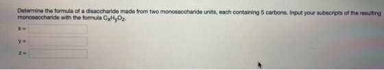 Determine the formula of a disaccharide made from two monosaccharide units, each containing 5 carbons. Input your subscripts