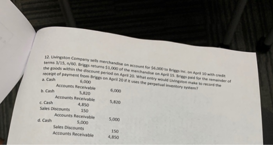 12. Livingston Company sells merchandise on account for $6,000 to Briggs Inc. on April 10 with credit terms 3/15, n/60. Brigg