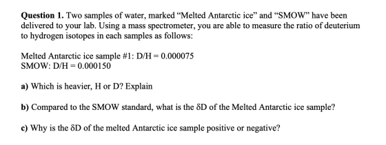 Question 1. Two samples of water, marked “Melted Antarctic ice” and “SMOW” have been delivered to your lab. Using a mass spec