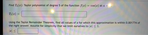 Find T5(a): Taylor polynomial of degree 5 of the function f(x) = cos(x) at a = T5(x) = Using the Taylor Remainder Theorem, fi