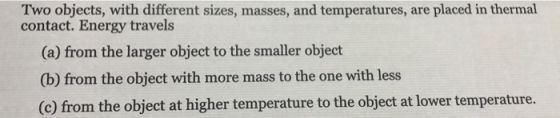 Two objects, with different sizes, masses, and temperatures, are placed in thermal contact. Energy travels (a) from the large