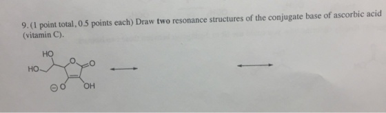 9.(1 point total, 0.5 points each) Draw two resonance structures of the conjugate base of ascorbic acid (vitamin C). HO HO