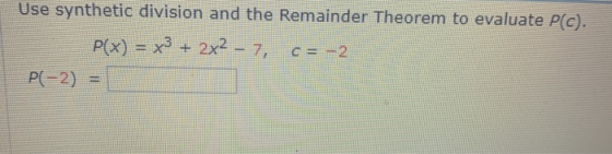 Use synthetic division and the Remainder Theorem to evaluate P(C). P(x) = x3 + 2x2 – 7, c = -2 P(-2) =