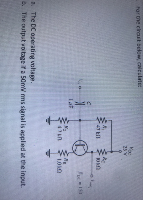 For the circuit below, calculate: Vcc 25 V Rc R, 47 k2 M ΙΟ ΚΩ с V. Bucu = 150 기 TuF R2 4.7 k22 Re 1.Ο ΚΩ a. The DC operating