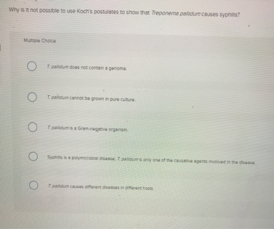 Why is it not possible to use Kochs postulates to show that Treponema pallidum causes syphilis? Multiple Choice 0 7. pallidu