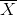 \overline{X}