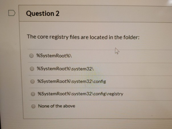 Question 2 The core registry files are located in the folder: %SystemRoot% %SystemRoot%\system32\ %SystemRoot%\system32\confi