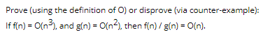Prove (using the definition of O) or disprove (via counter-example): If f(n) = O(n), and g(n) = O(n2), then fin)/g(n) = O(n).